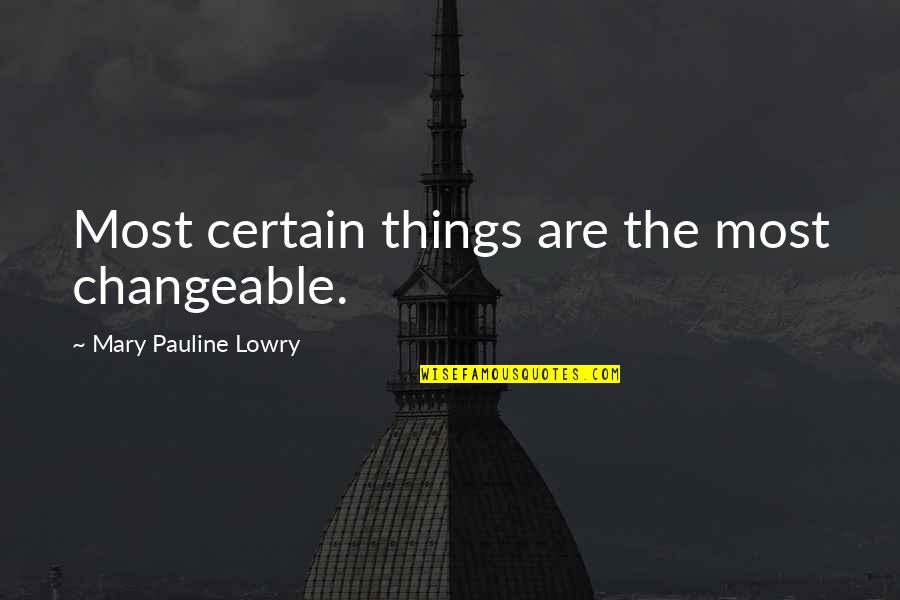 Pauline Quotes By Mary Pauline Lowry: Most certain things are the most changeable.