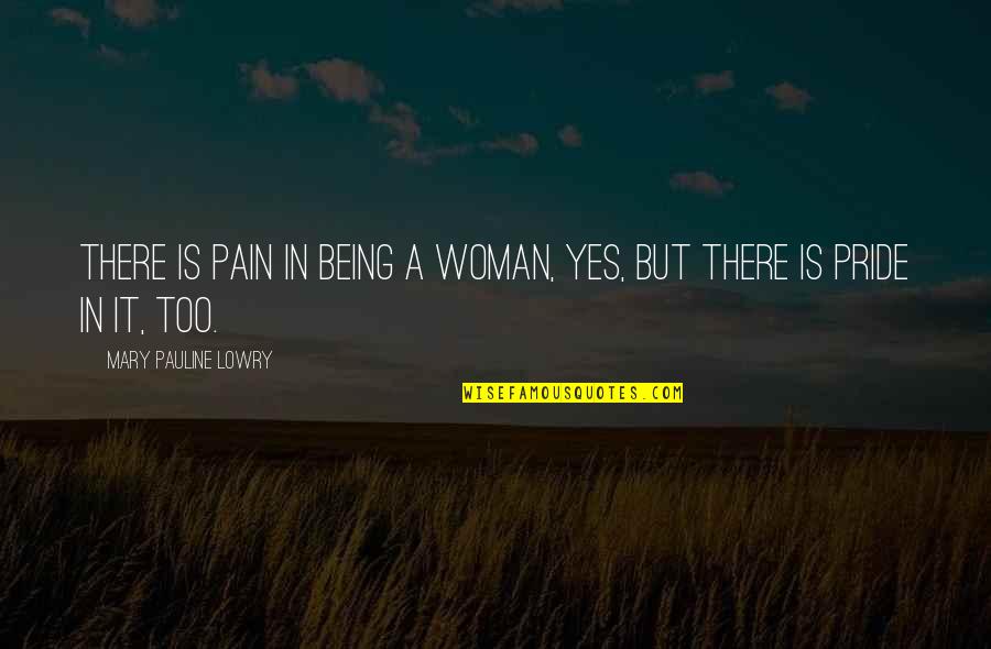 Pauline Quotes By Mary Pauline Lowry: There is pain in being a woman, yes,