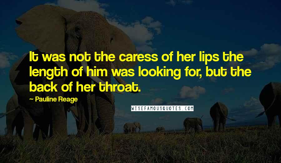 Pauline Reage quotes: It was not the caress of her lips the length of him was looking for, but the back of her throat.