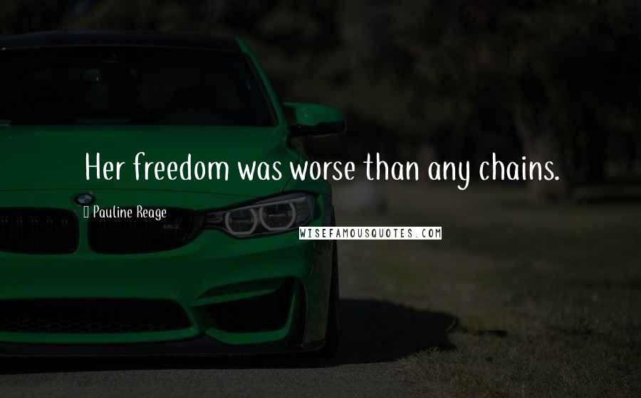 Pauline Reage quotes: Her freedom was worse than any chains.