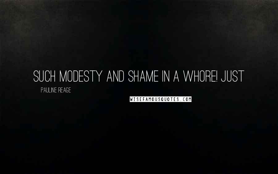 Pauline Reage quotes: Such modesty and shame in a whore! Just Pauline Reage quotes: Such modesty and shame in a whore! Just