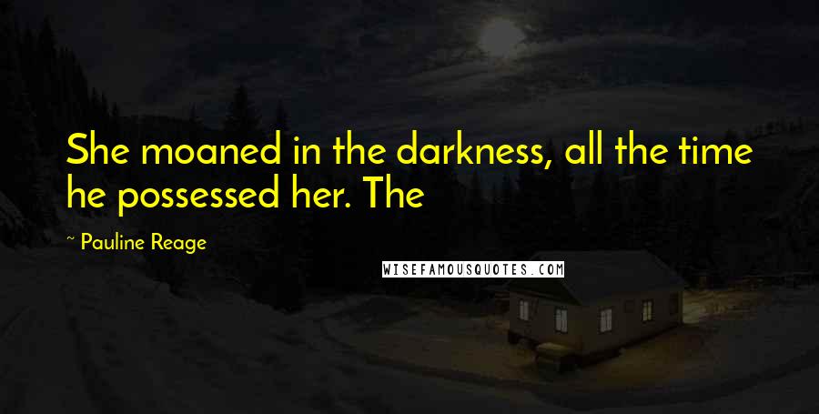 Pauline Reage quotes: She moaned in the darkness, all the time he possessed her. The Pauline Reage quotes: She moaned in the darkness, all the time he possessed her. The