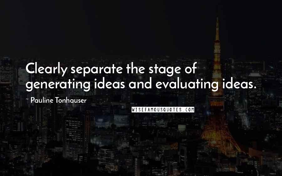Pauline Tonhauser quotes: Clearly separate the stage of generating ideas and evaluating ideas.