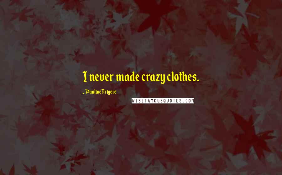 Pauline Trigere quotes: I never made crazy clothes.