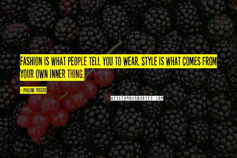 Pauline Trigere quotes: Fashion is what people tell you to wear. Style is what comes from your own inner thing.
