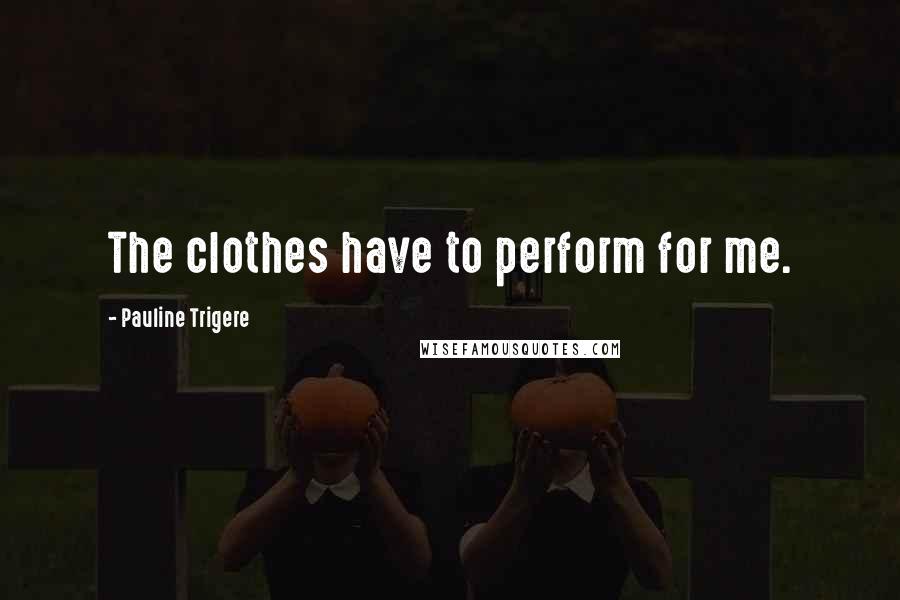 Pauline Trigere quotes: The clothes have to perform for me.