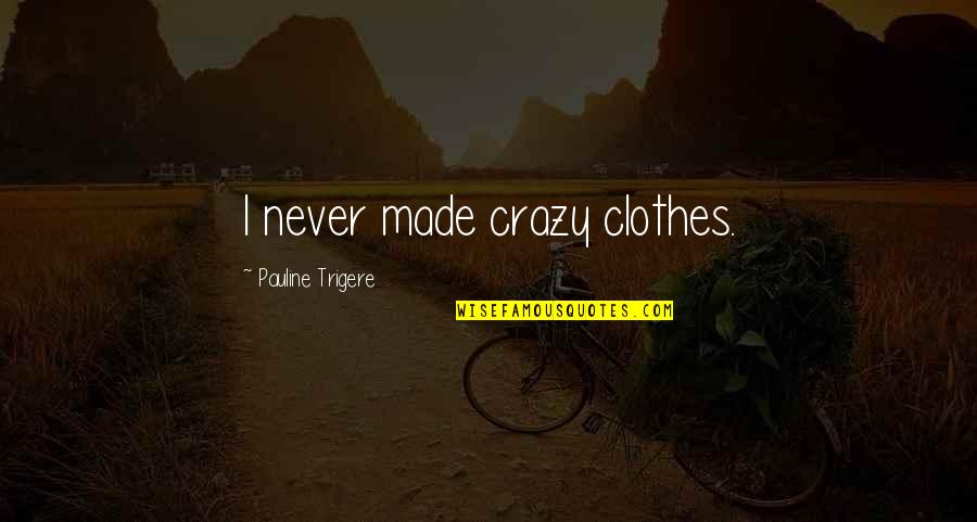 Pauline Trigere Quotes By Pauline Trigere: I never made crazy clothes.