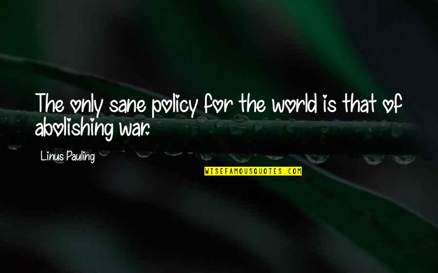 Pauling's Quotes By Linus Pauling: The only sane policy for the world is Pauling's Quotes By Linus Pauling: The only sane policy for the world is