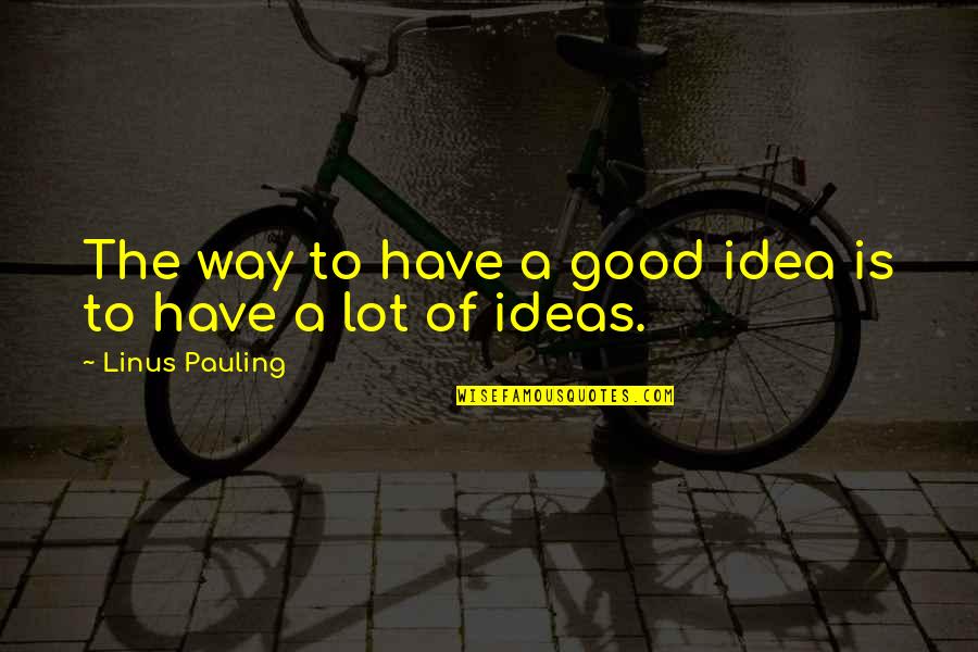Pauling's Quotes By Linus Pauling: The way to have a good idea is Pauling's Quotes By Linus Pauling: The way to have a good idea is