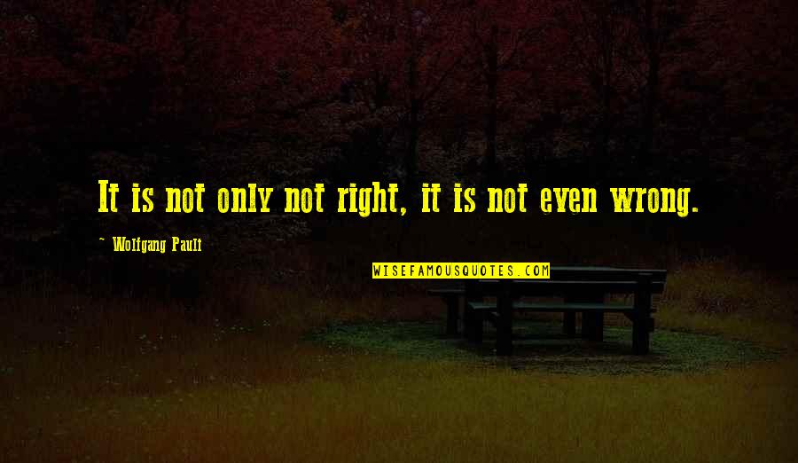 Pauli's Quotes By Wolfgang Pauli: It is not only not right, it is