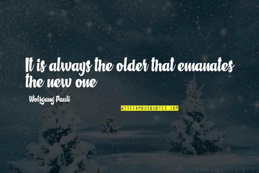 Pauli's Quotes By Wolfgang Pauli: It is always the older that emanates the