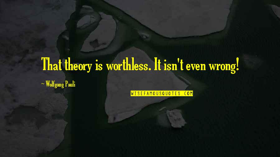 Pauli's Quotes By Wolfgang Pauli: That theory is worthless. It isn't even wrong!