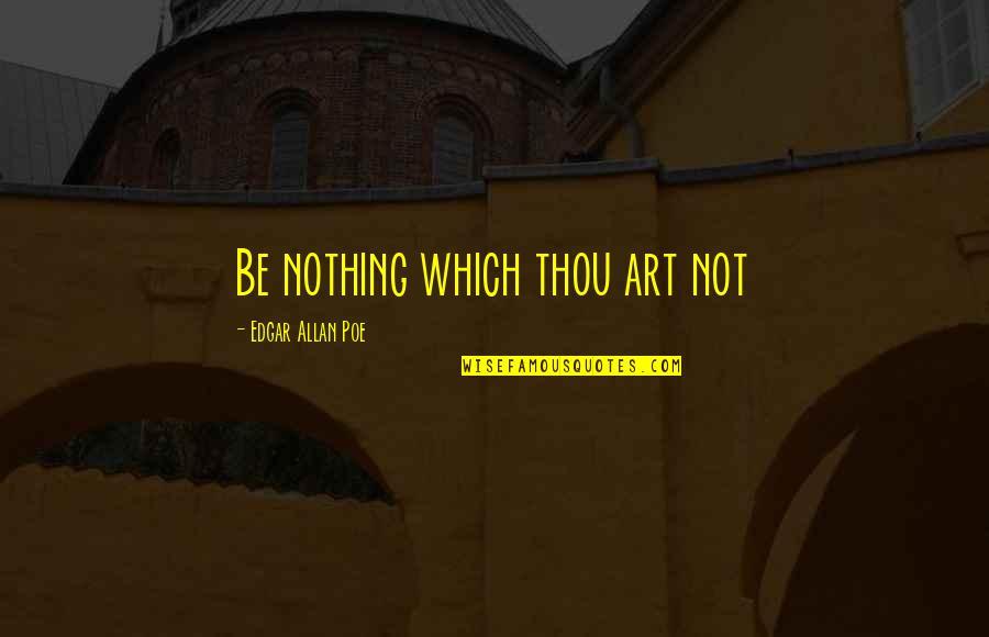 Paulita Gomez Quotes By Edgar Allan Poe: Be nothing which thou art not Paulita Gomez Quotes By Edgar Allan Poe: Be nothing which thou art not