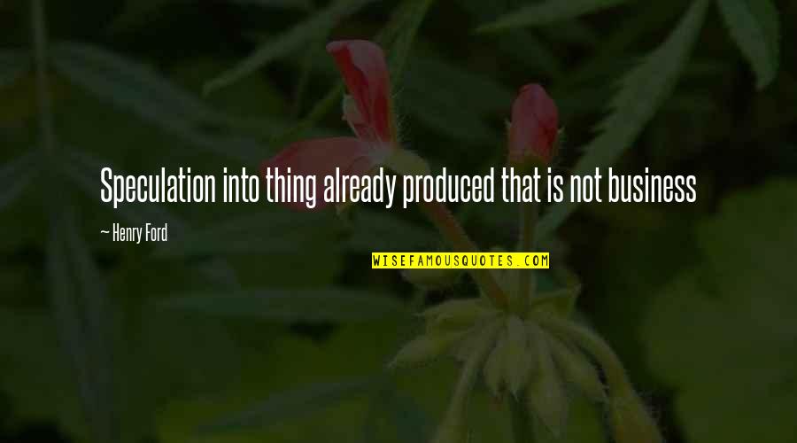 Paulita Gomez Quotes By Henry Ford: Speculation into thing already produced that is not