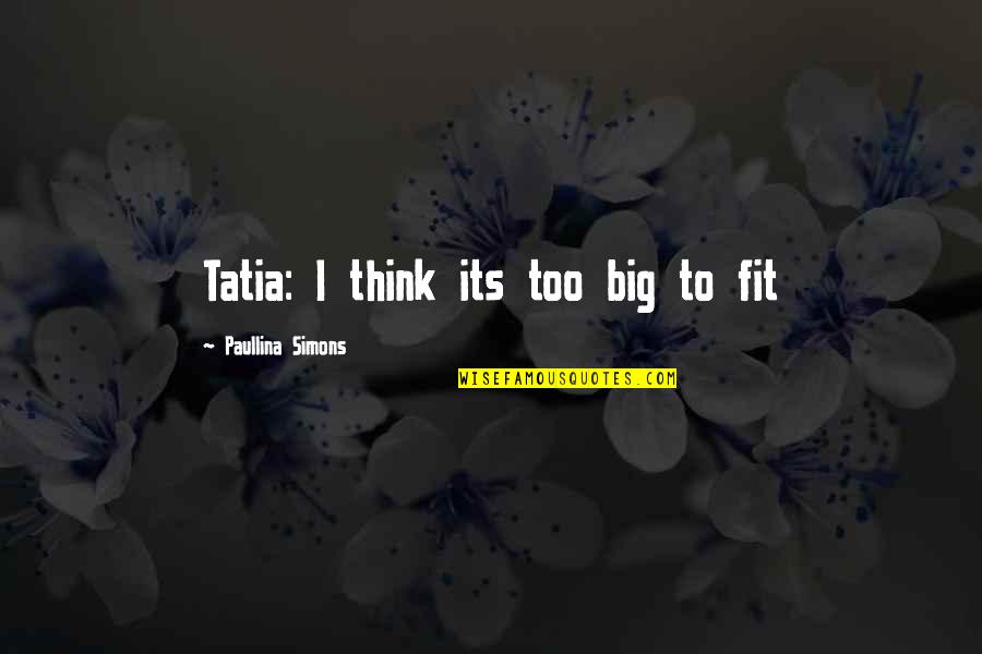 Paullina Quotes By Paullina Simons: Tatia: I think its too big to fit