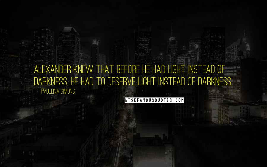 Paullina Simons quotes: Alexander knew that before he had light instead of darkness, he had to deserve light instead of darkness.