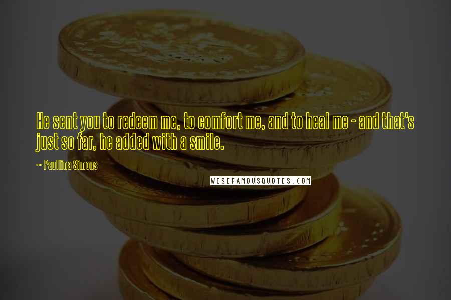 Paullina Simons quotes: He sent you to redeem me, to comfort me, and to heal me - and that's just so far, he added with a smile.