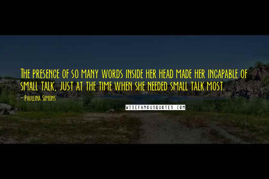 Paullina Simons quotes: The presence of so many words inside her head made her incapable of small talk, just at the time when she needed small talk most.