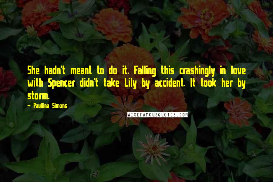 Paullina Simons quotes: She hadn't meant to do it. Falling this crashingly in love with Spencer didn't take Lily by accident. It took her by storm.