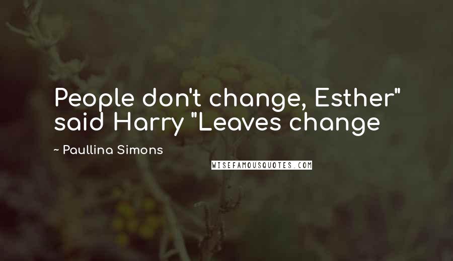 Paullina Simons quotes: People don't change, Esther" said Harry "Leaves change