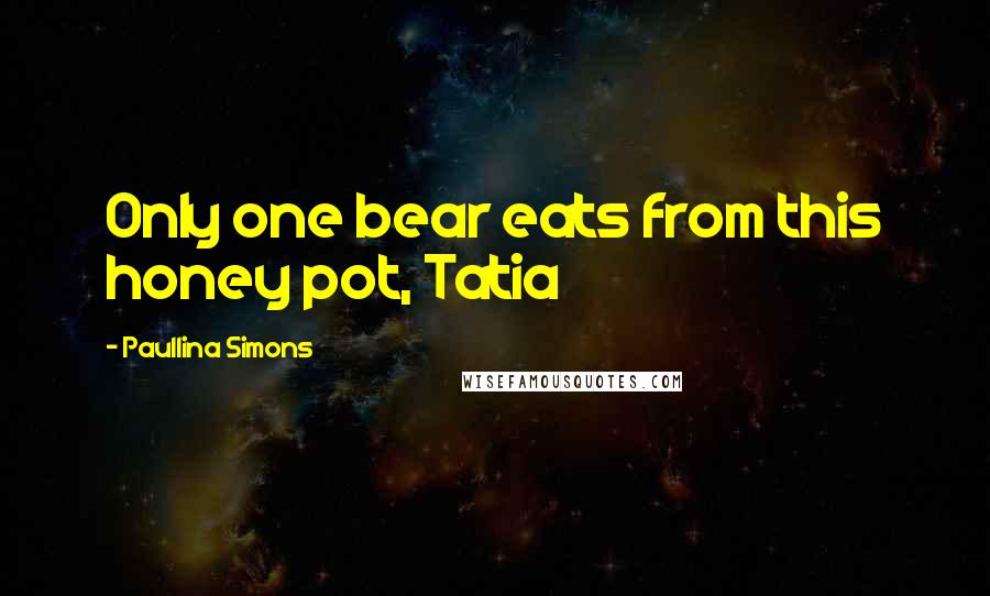 Paullina Simons quotes: Only one bear eats from this honey pot, Tatia