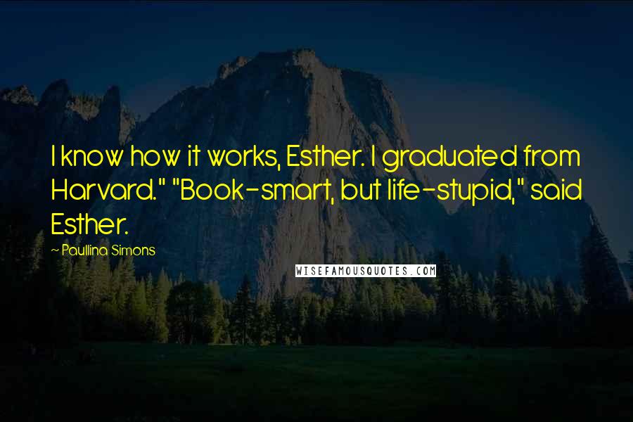 Paullina Simons quotes: I know how it works, Esther. I graduated from Harvard." "Book-smart, but life-stupid," said Esther.