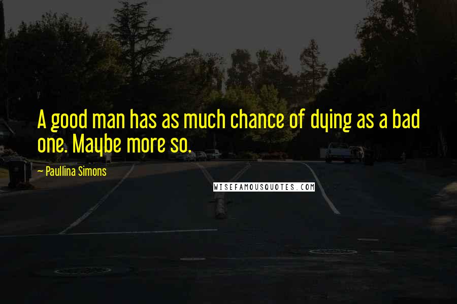 Paullina Simons quotes: A good man has as much chance of dying as a bad one. Maybe more so.