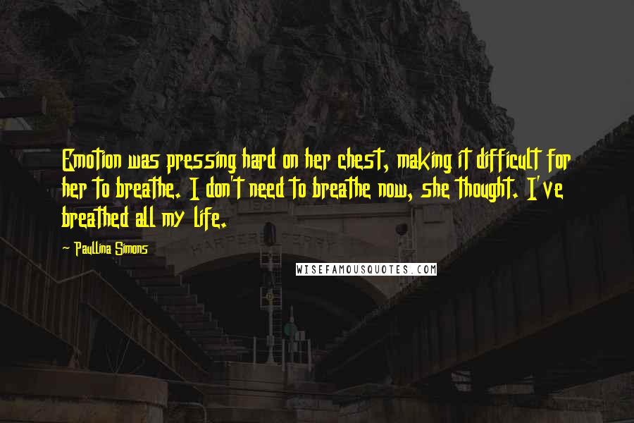 Paullina Simons quotes: Emotion was pressing hard on her chest, making it difficult for her to breathe. I don't need to breathe now, she thought. I've breathed all my life.