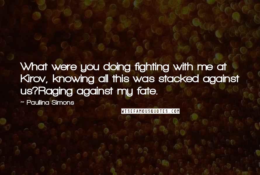 Paullina Simons quotes: What were you doing fighting with me at Kirov, knowing all this was stacked against us?Raging against my fate.