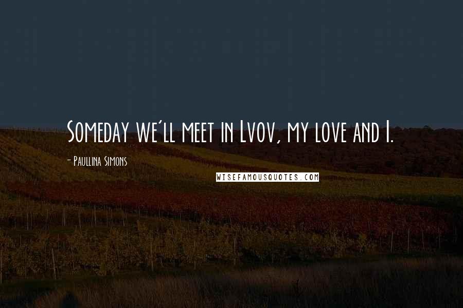 Paullina Simons quotes: Someday we'll meet in Lvov, my love and I.
