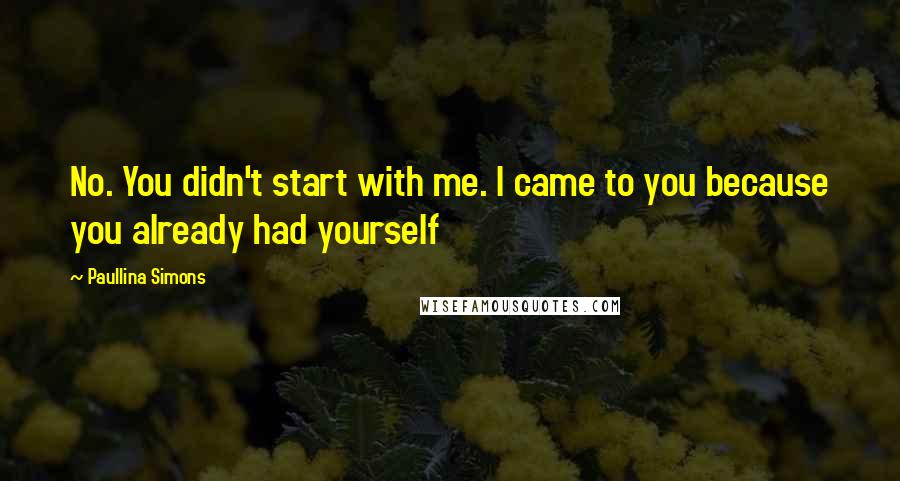 Paullina Simons quotes: No. You didn't start with me. I came to you because you already had yourself