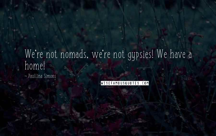 Paullina Simons quotes: We're not nomads, we're not gypsies! We have a home!