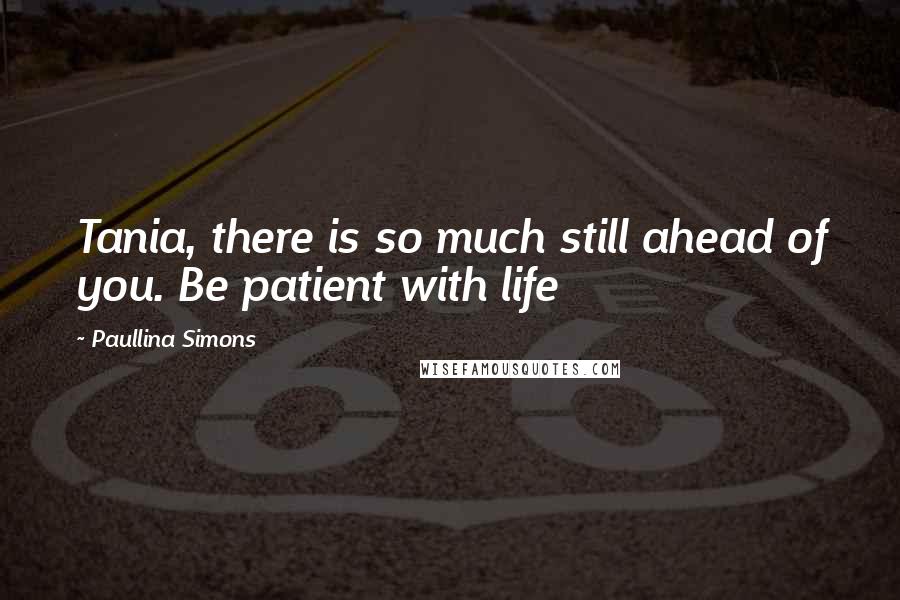 Paullina Simons quotes: Tania, there is so much still ahead of you. Be patient with life