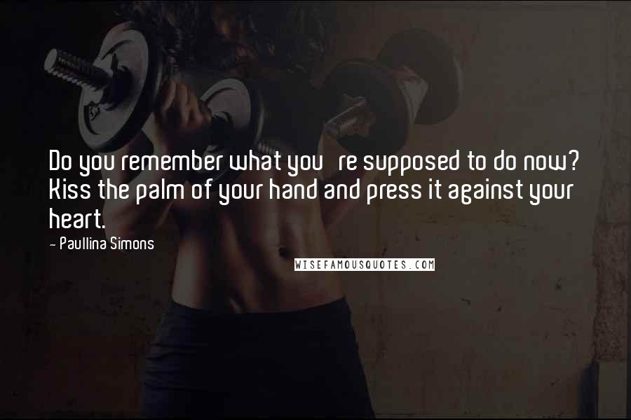 Paullina Simons quotes: Do you remember what you're supposed to do now? Kiss the palm of your hand and press it against your heart.