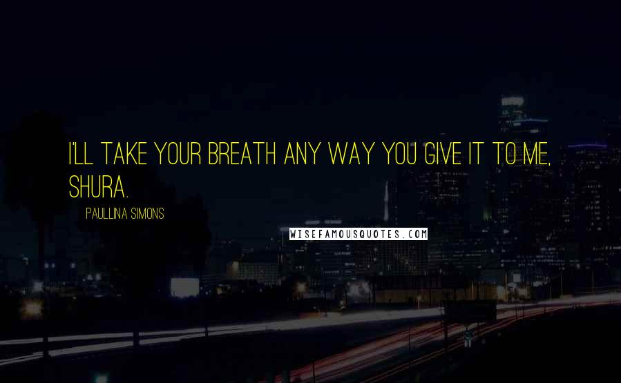 Paullina Simons quotes: I'll take your breath any way you give it to me, Shura.