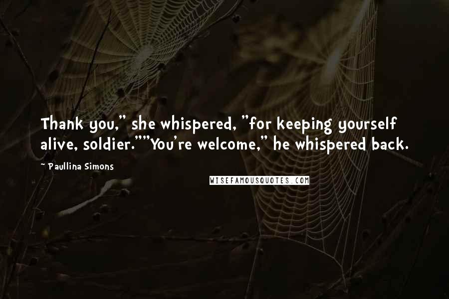 Paullina Simons quotes: Thank you," she whispered, "for keeping yourself alive, soldier.""You're welcome," he whispered back.