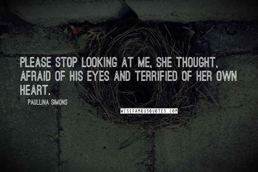 Paullina Simons quotes: Please stop looking at me, she thought, afraid of his eyes and terrified of her own heart.