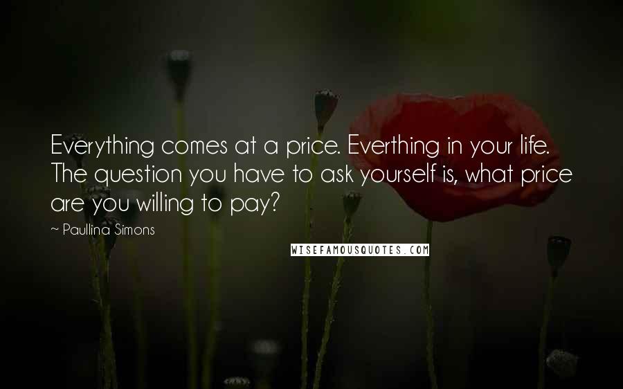 Paullina Simons quotes: Everything comes at a price. Everthing in your life. The question you have to ask yourself is, what price are you willing to pay?