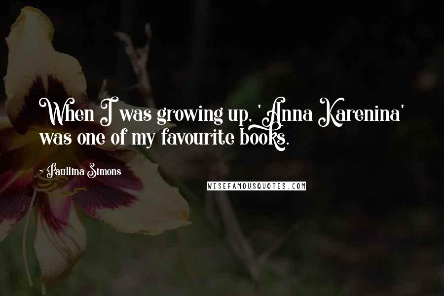 Paullina Simons quotes: When I was growing up, 'Anna Karenina' was one of my favourite books.