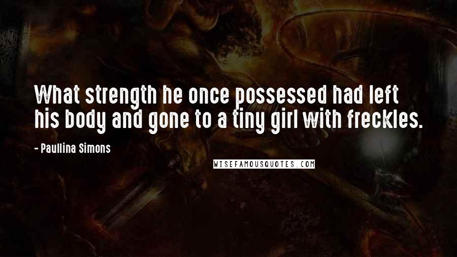 Paullina Simons quotes: What strength he once possessed had left his body and gone to a tiny girl with freckles.