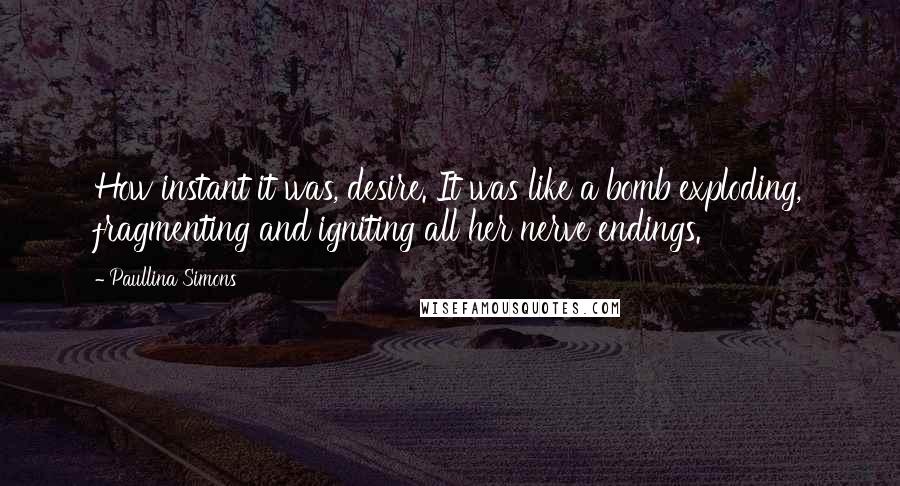 Paullina Simons quotes: How instant it was, desire. It was like a bomb exploding, fragmenting and igniting all her nerve endings.