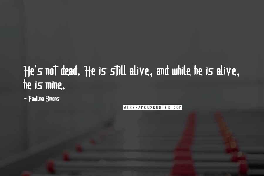 Paullina Simons quotes: He's not dead. He is still alive, and while he is alive, he is mine.