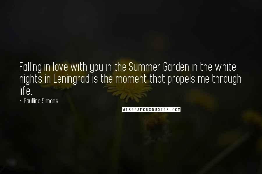 Paullina Simons quotes: Falling in love with you in the Summer Garden in the white nights in Leningrad is the moment that propels me through life.