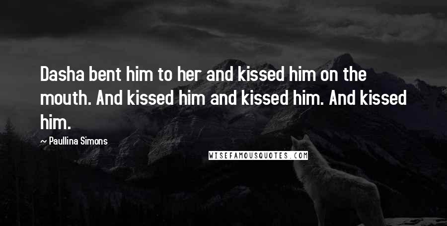 Paullina Simons quotes: Dasha bent him to her and kissed him on the mouth. And kissed him and kissed him. And kissed him.