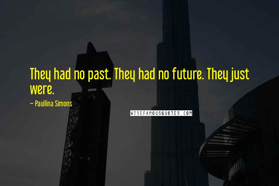 Paullina Simons quotes: They had no past. They had no future. They just were.