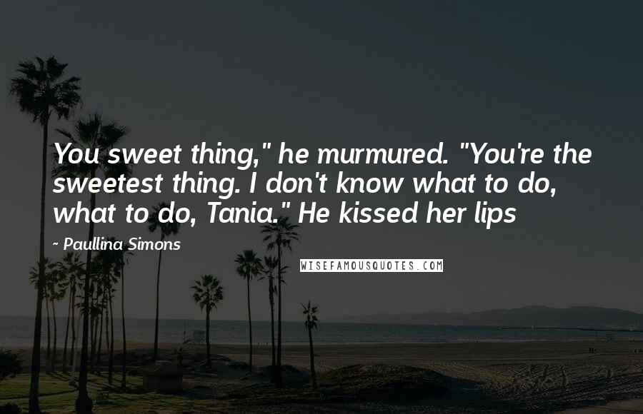 Paullina Simons quotes: You sweet thing," he murmured. "You're the sweetest thing. I don't know what to do, what to do, Tania." He kissed her lips