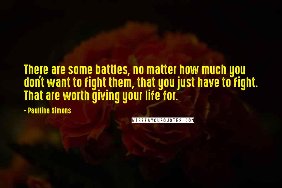 Paullina Simons quotes: There are some battles, no matter how much you don't want to fight them, that you just have to fight. That are worth giving your life for.