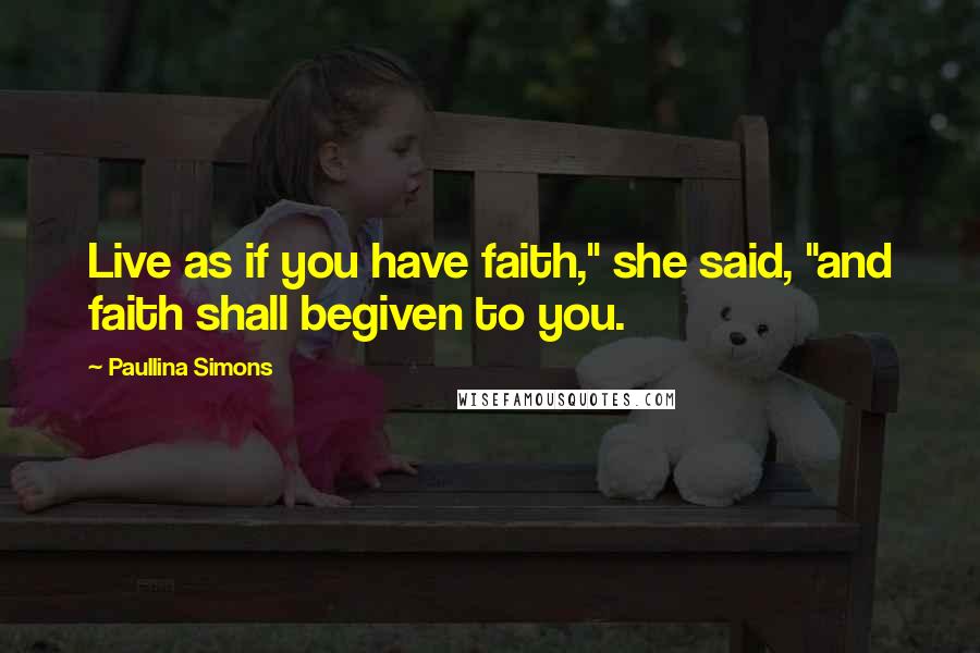 Paullina Simons quotes: Live as if you have faith," she said, "and faith shall begiven to you.