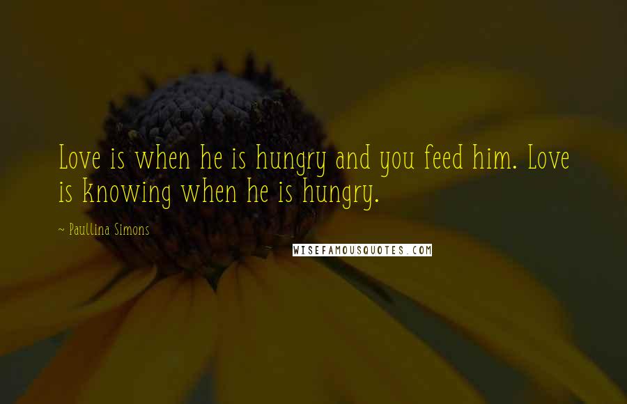 Paullina Simons quotes: Love is when he is hungry and you feed him. Love is knowing when he is hungry.