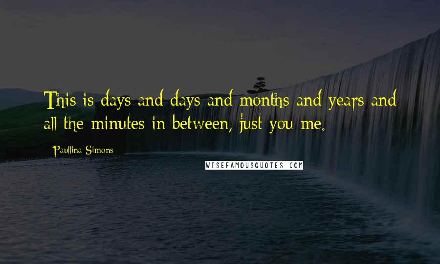 Paullina Simons quotes: This is days and days and months and years and all the minutes in between, just you me.